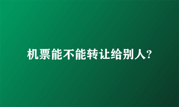 机票能不能转让给别人?