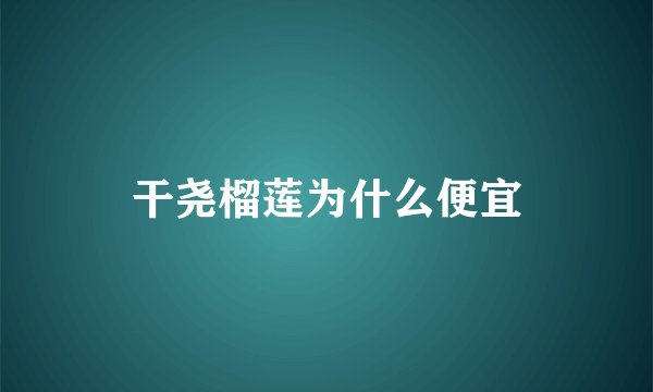 干尧榴莲为什么便宜