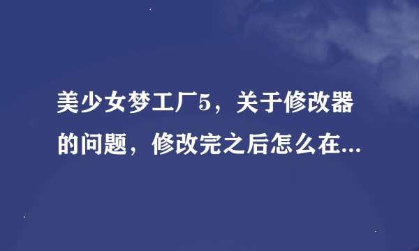 美少女梦工厂5，关于修改器的问题，修改完之后怎么在游戏中读取？我点过资料汇入，可是会出乱码。请看截图