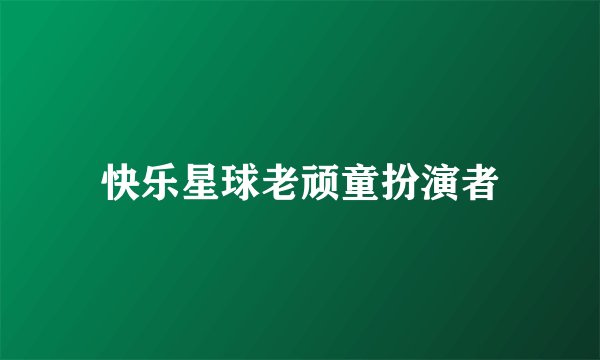 快乐星球老顽童扮演者