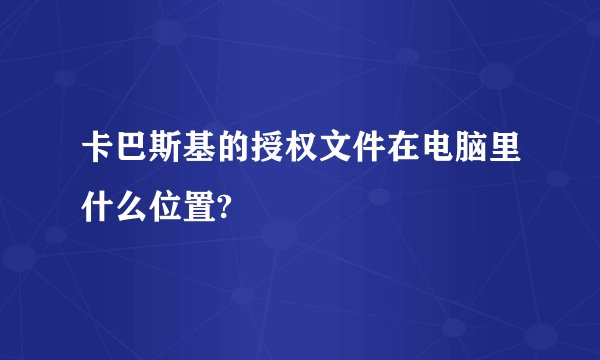 卡巴斯基的授权文件在电脑里什么位置?