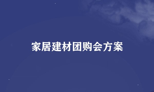 家居建材团购会方案