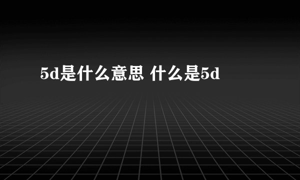 5d是什么意思 什么是5d