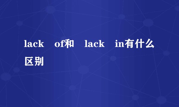 lack of和 lack in有什么区别