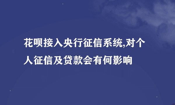 花呗接入央行征信系统,对个人征信及贷款会有何影响