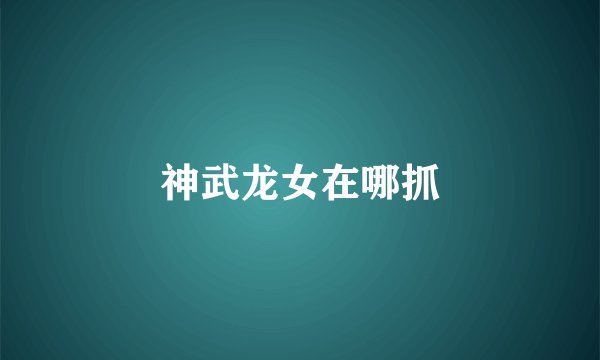 神武龙女在哪抓