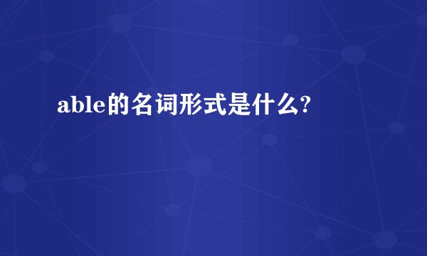 able的名词形式是什么?