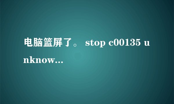电脑篮屏了。 stop c00135 unknown hard error 是什么错误啊。求助啊，要怎么解决啊？