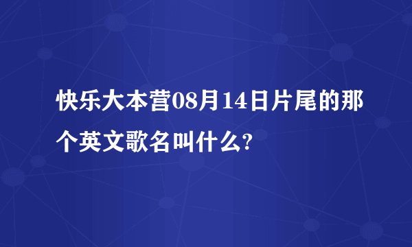 快乐大本营08月14日片尾的那个英文歌名叫什么?