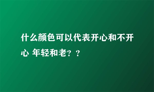什么颜色可以代表开心和不开心 年轻和老？？