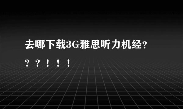 去哪下载3G雅思听力机经？？？！！！