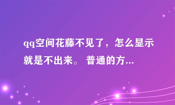 qq空间花藤不见了，怎么显示就是不出来。 普通的方法我都用了 ，就是不好使 都好几天了