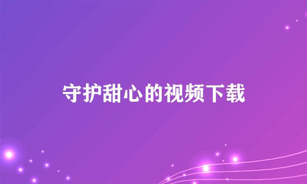 守护甜心的视频下载