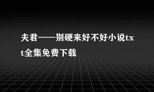 夫君——别硬来好不好小说txt全集免费下载
