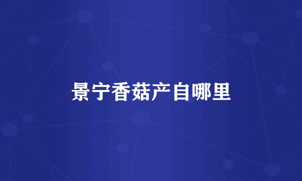 景宁香菇产自哪里