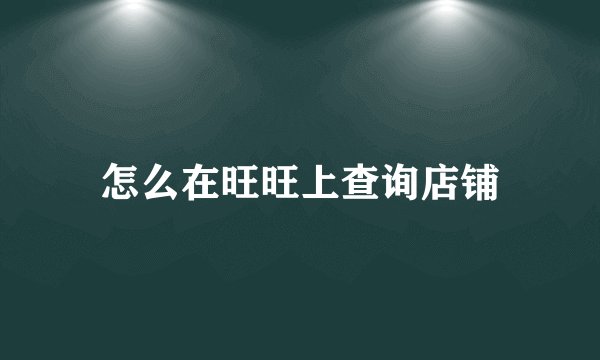 怎么在旺旺上查询店铺