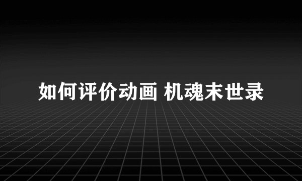 如何评价动画 机魂末世录