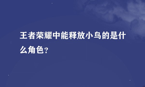 王者荣耀中能释放小鸟的是什么角色？