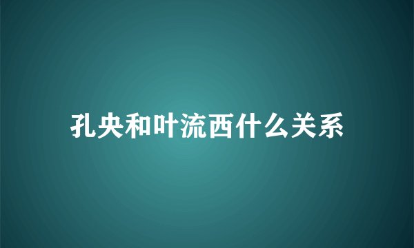 孔央和叶流西什么关系