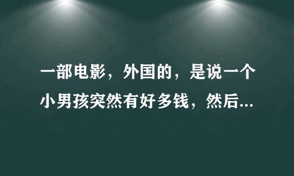 一部电影，外国的，是说一个小男孩突然有好多钱，然后自己在家里做了一个玩具城，后来就用玩具城对付坏人