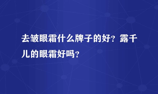 去皱眼霜什么牌子的好？露千儿的眼霜好吗？