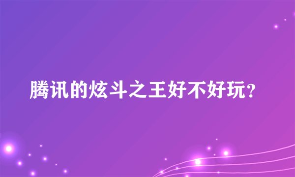腾讯的炫斗之王好不好玩？