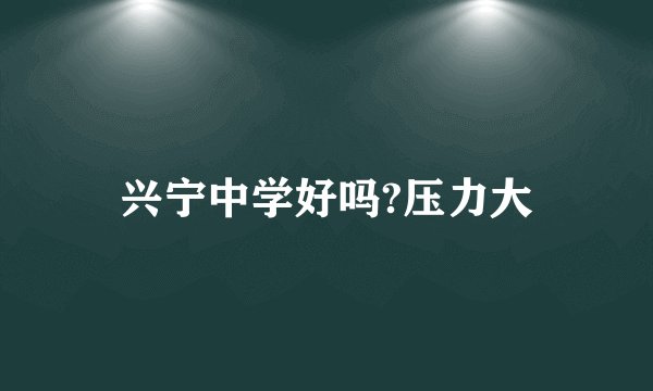 兴宁中学好吗?压力大