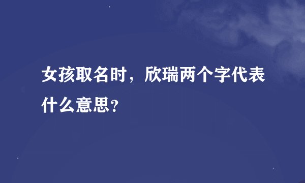 女孩取名时，欣瑞两个字代表什么意思？