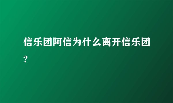 信乐团阿信为什么离开信乐团?
