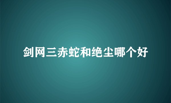 剑网三赤蛇和绝尘哪个好