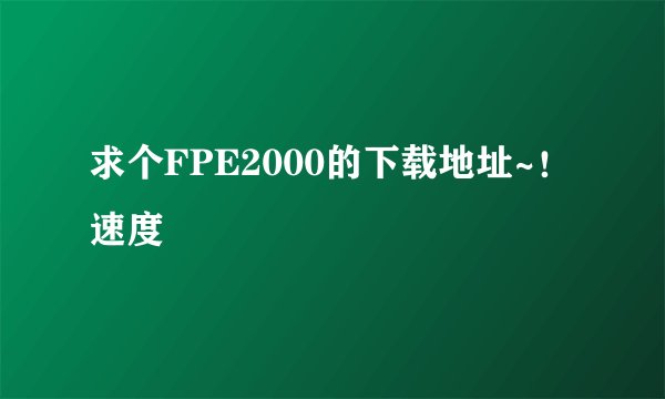 求个FPE2000的下载地址~！速度