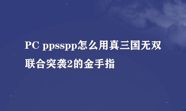 PC ppsspp怎么用真三国无双联合突袭2的金手指