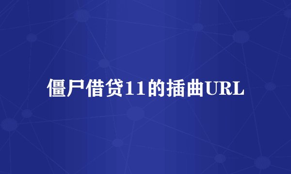 僵尸借贷11的插曲URL