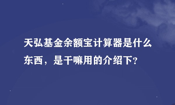 天弘基金余额宝计算器是什么东西，是干嘛用的介绍下？