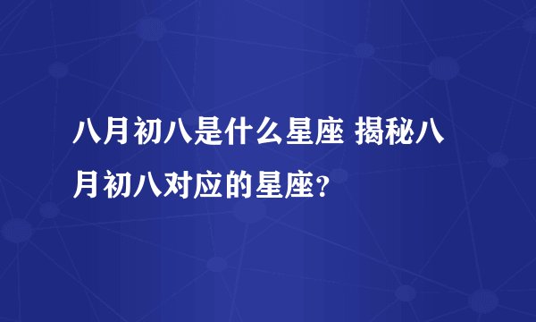 八月初八是什么星座 揭秘八月初八对应的星座？