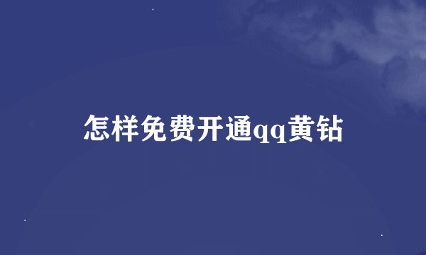 怎样免费开通qq黄钻
