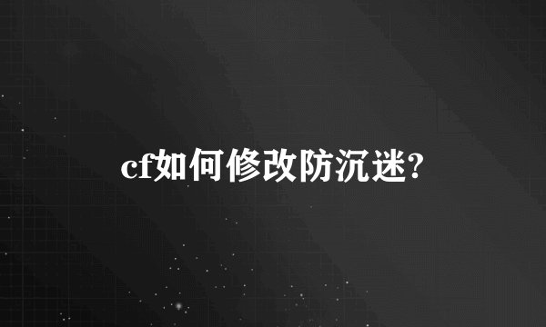 cf如何修改防沉迷?