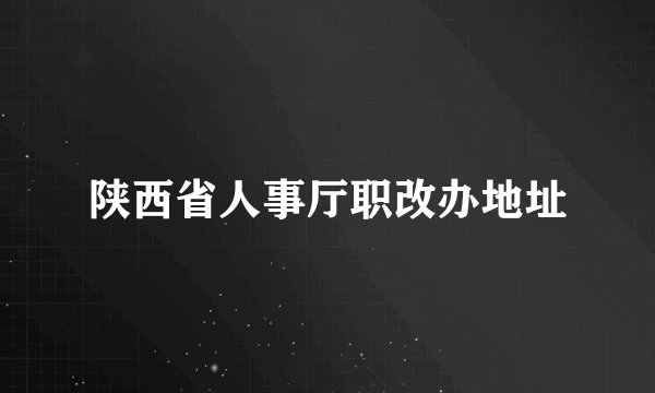 陕西省人事厅职改办地址