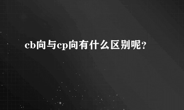 cb向与cp向有什么区别呢？