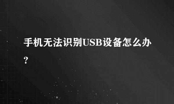 手机无法识别USB设备怎么办？