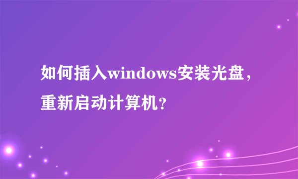 如何插入windows安装光盘，重新启动计算机？