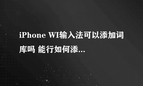 iPhone WI输入法可以添加词库吗 能行如何添加，它的路径在哪里？ 谢谢