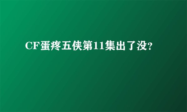 CF蛋疼五侠第11集出了没？