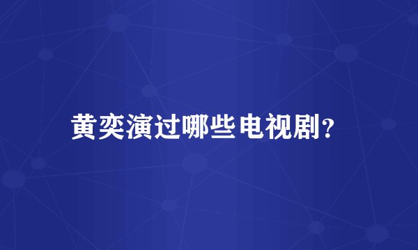 黄奕演过哪些电视剧？