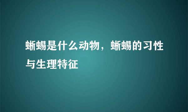 蜥蜴是什么动物，蜥蜴的习性与生理特征