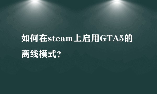 如何在steam上启用GTA5的离线模式？