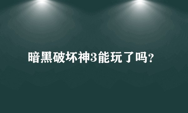 暗黑破坏神3能玩了吗？