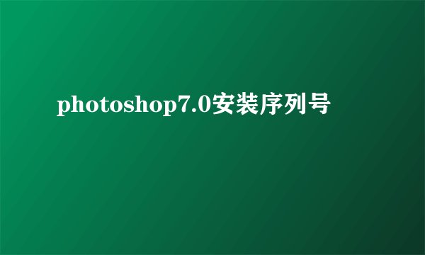 photoshop7.0安装序列号