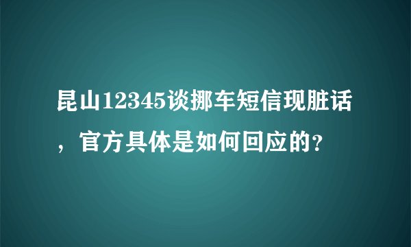昆山12345谈挪车短信现脏话，官方具体是如何回应的？