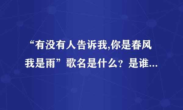 “有没有人告诉我,你是春风我是雨”歌名是什么？是谁演唱的？